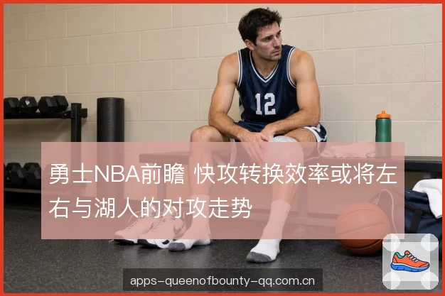 勇士NBA前瞻 快攻转换效率或将左右与湖人的对攻走势